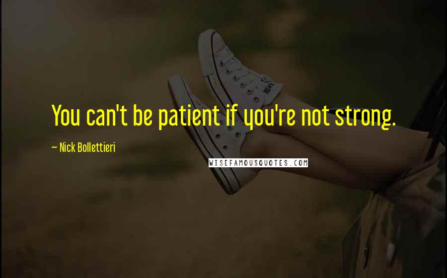 Nick Bollettieri Quotes: You can't be patient if you're not strong.