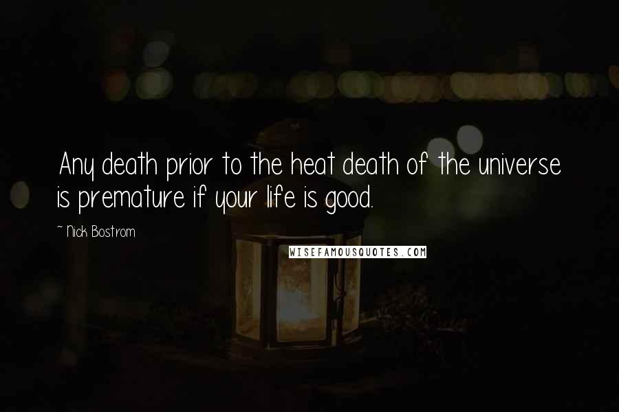 Nick Bostrom Quotes: Any death prior to the heat death of the universe is premature if your life is good.