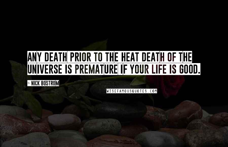 Nick Bostrom Quotes: Any death prior to the heat death of the universe is premature if your life is good.