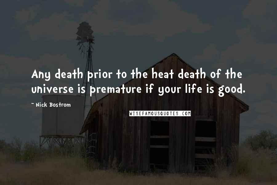 Nick Bostrom Quotes: Any death prior to the heat death of the universe is premature if your life is good.