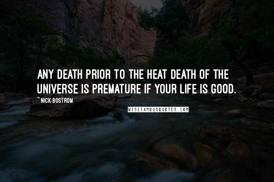 Nick Bostrom Quotes: Any death prior to the heat death of the universe is premature if your life is good.