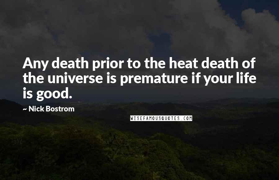 Nick Bostrom Quotes: Any death prior to the heat death of the universe is premature if your life is good.