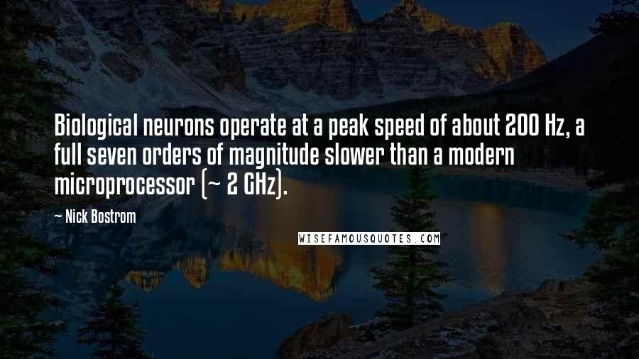 Nick Bostrom Quotes: Biological neurons operate at a peak speed of about 200 Hz, a full seven orders of magnitude slower than a modern microprocessor (~ 2 GHz).