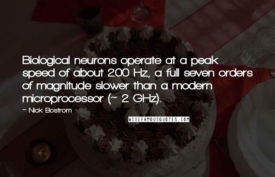 Nick Bostrom Quotes: Biological neurons operate at a peak speed of about 200 Hz, a full seven orders of magnitude slower than a modern microprocessor (~ 2 GHz).
