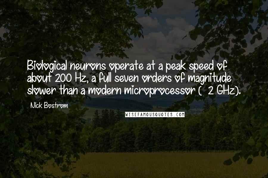 Nick Bostrom Quotes: Biological neurons operate at a peak speed of about 200 Hz, a full seven orders of magnitude slower than a modern microprocessor (~ 2 GHz).