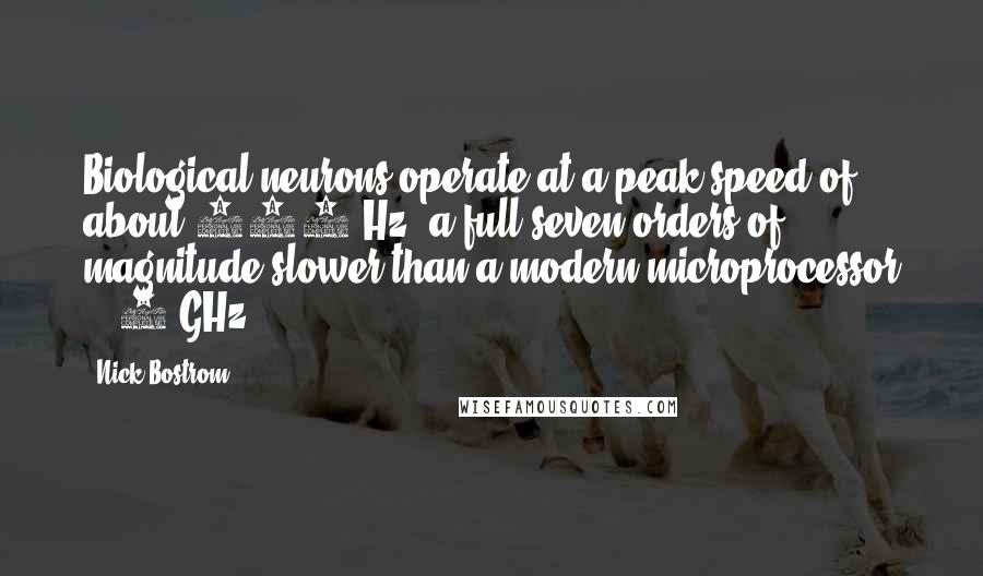 Nick Bostrom Quotes: Biological neurons operate at a peak speed of about 200 Hz, a full seven orders of magnitude slower than a modern microprocessor (~ 2 GHz).