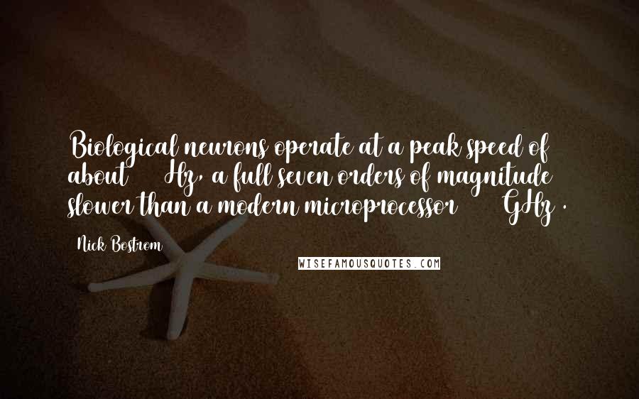 Nick Bostrom Quotes: Biological neurons operate at a peak speed of about 200 Hz, a full seven orders of magnitude slower than a modern microprocessor (~ 2 GHz).