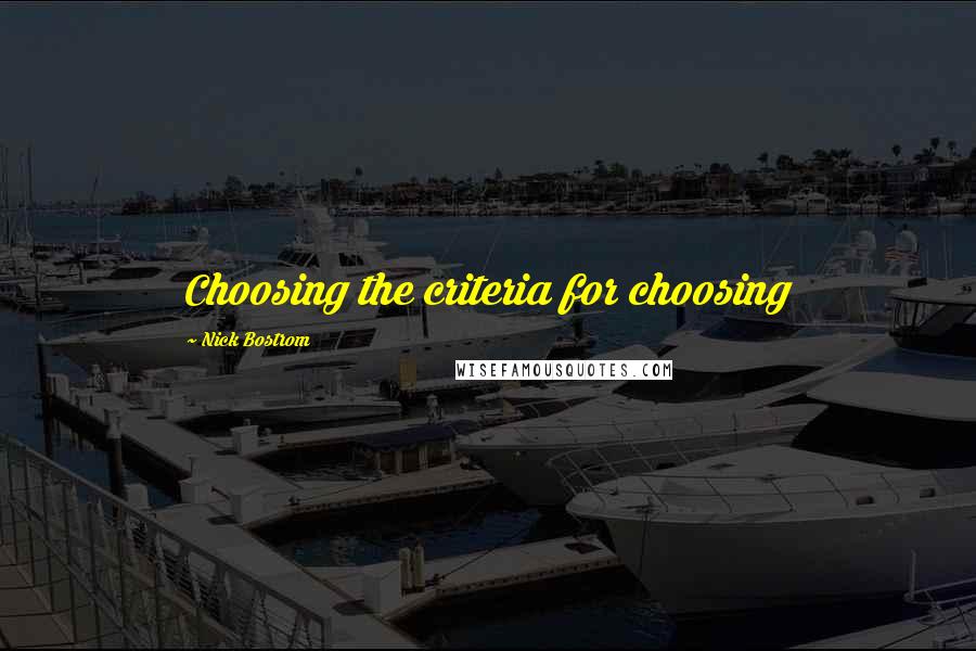 Nick Bostrom Quotes: Choosing the criteria for choosing