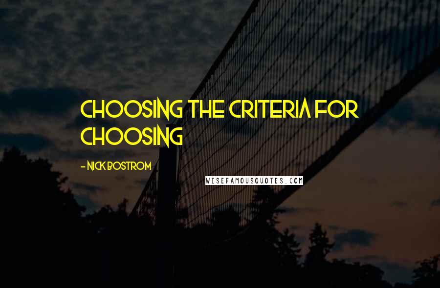 Nick Bostrom Quotes: Choosing the criteria for choosing