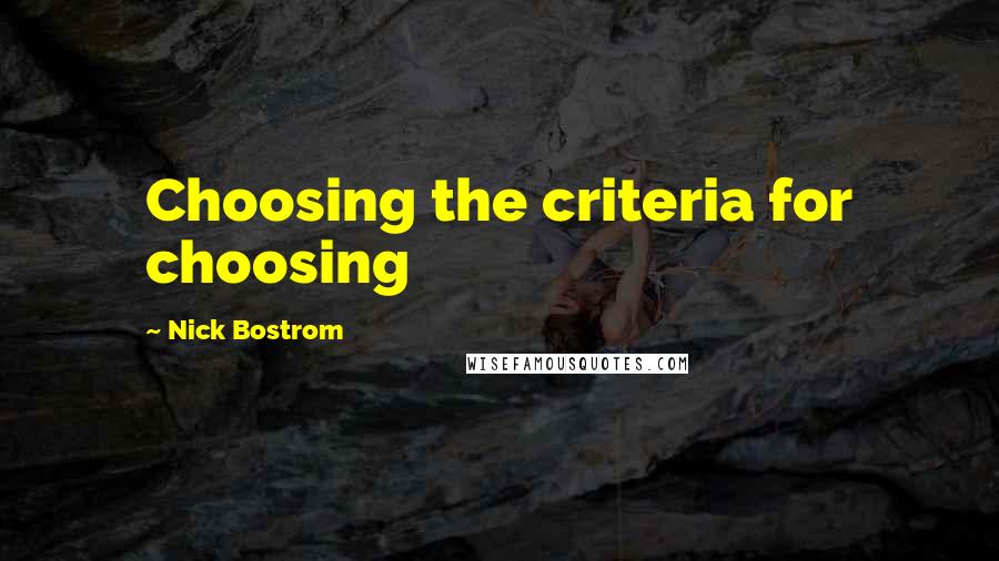 Nick Bostrom Quotes: Choosing the criteria for choosing