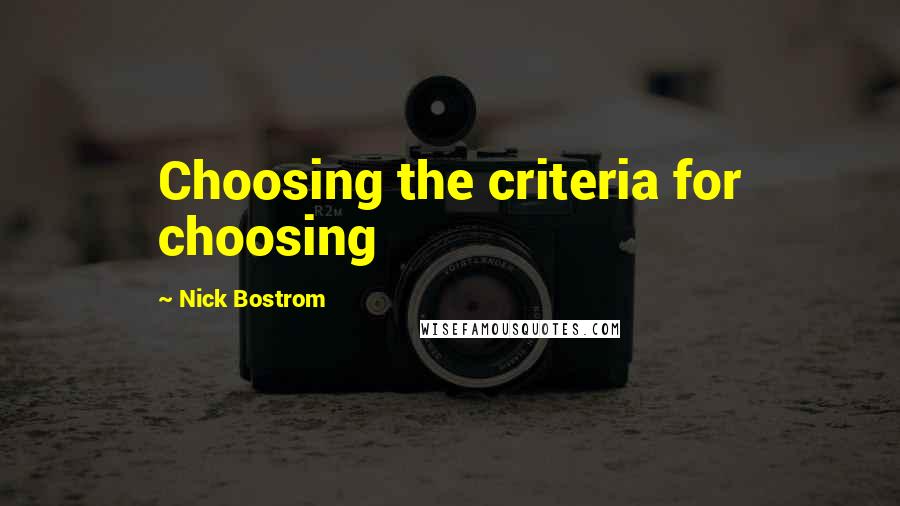 Nick Bostrom Quotes: Choosing the criteria for choosing