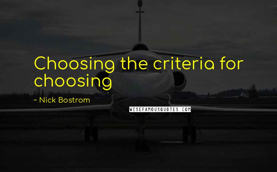 Nick Bostrom Quotes: Choosing the criteria for choosing