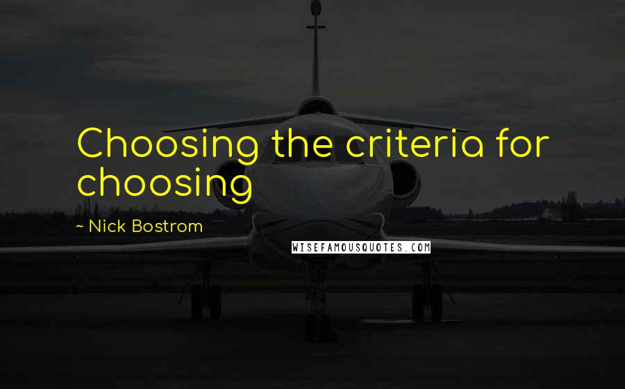 Nick Bostrom Quotes: Choosing the criteria for choosing