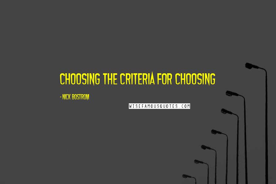 Nick Bostrom Quotes: Choosing the criteria for choosing