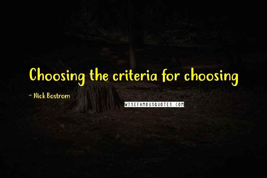 Nick Bostrom Quotes: Choosing the criteria for choosing