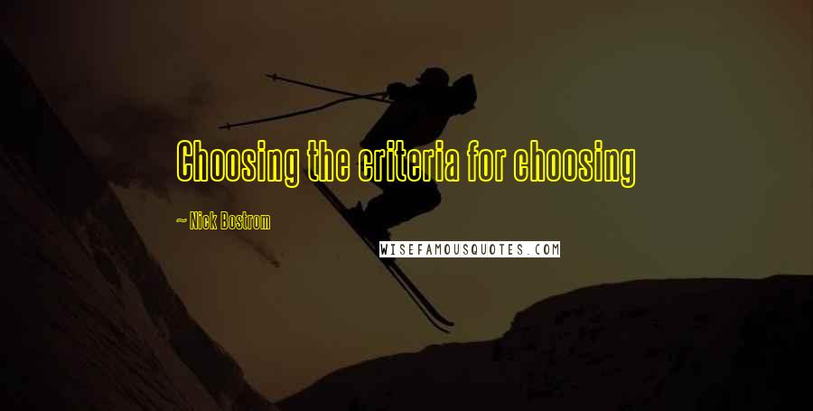 Nick Bostrom Quotes: Choosing the criteria for choosing