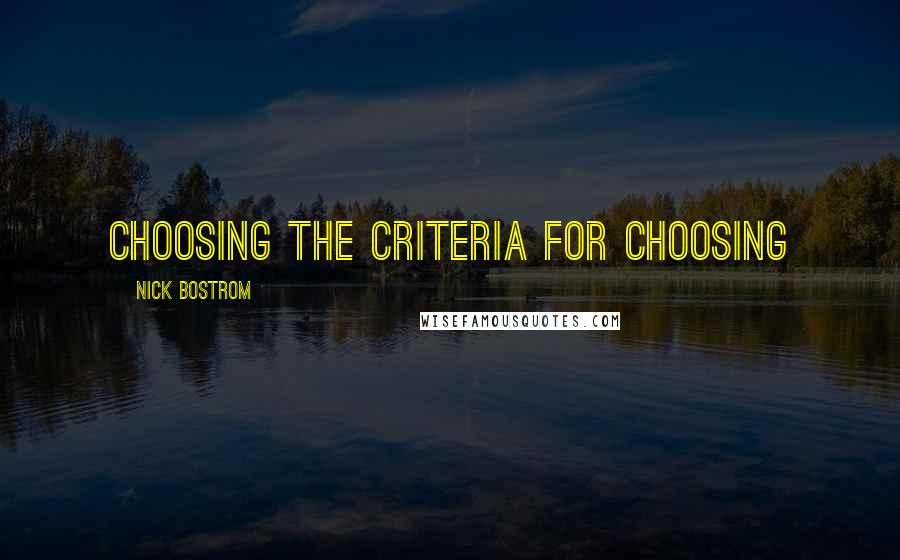 Nick Bostrom Quotes: Choosing the criteria for choosing