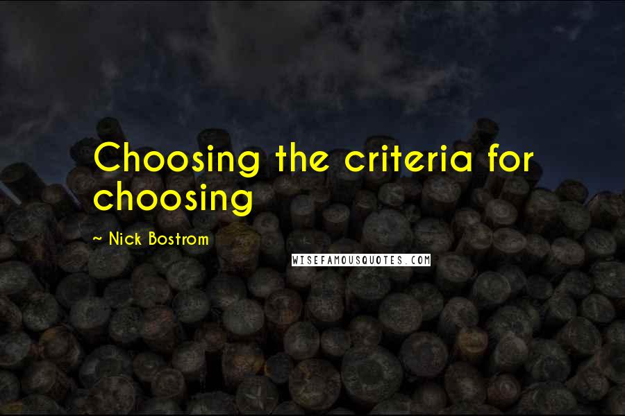 Nick Bostrom Quotes: Choosing the criteria for choosing