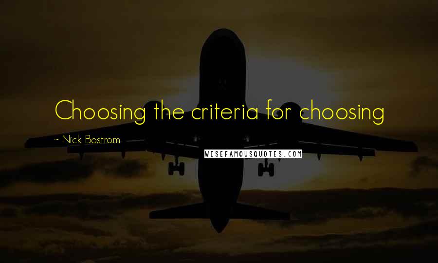 Nick Bostrom Quotes: Choosing the criteria for choosing