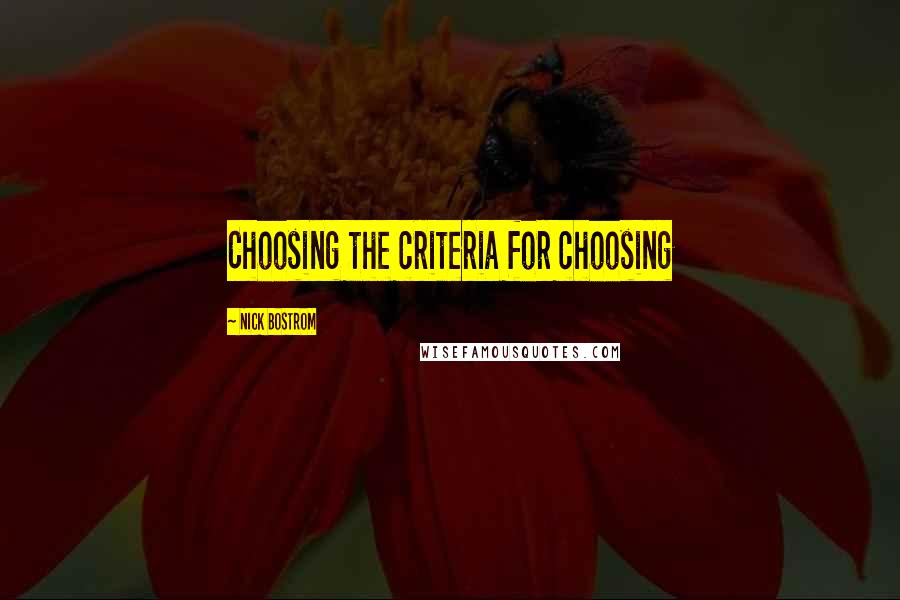 Nick Bostrom Quotes: Choosing the criteria for choosing