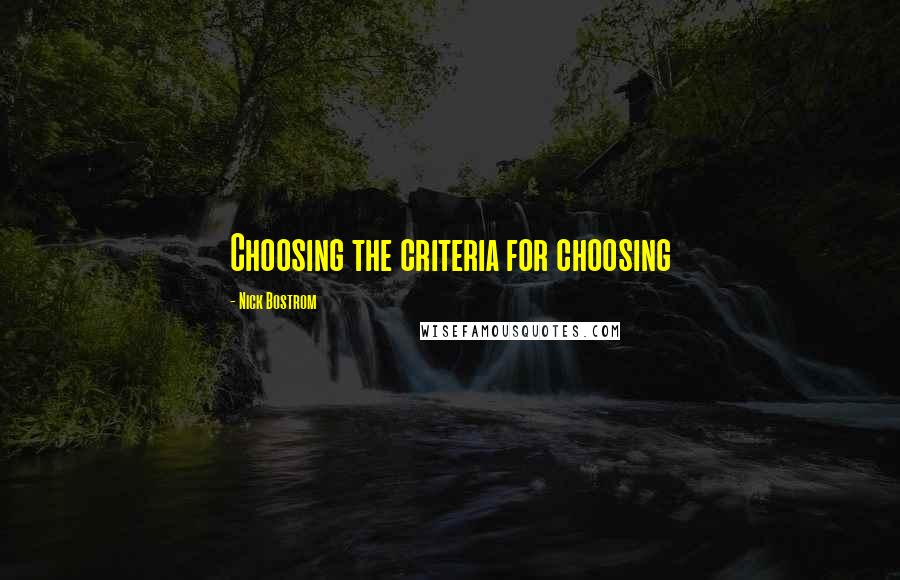 Nick Bostrom Quotes: Choosing the criteria for choosing