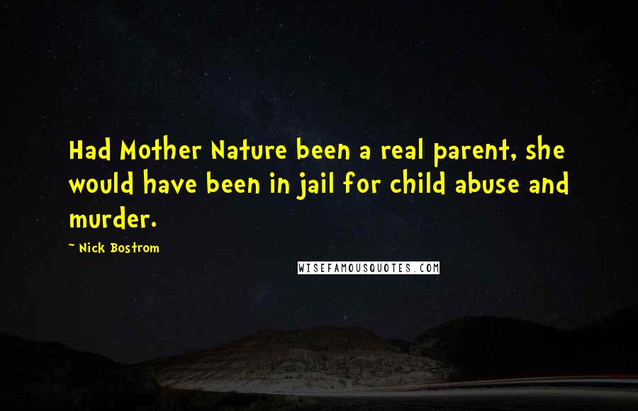 Nick Bostrom Quotes: Had Mother Nature been a real parent, she would have been in jail for child abuse and murder.