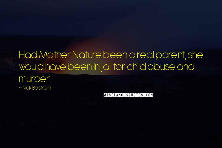 Nick Bostrom Quotes: Had Mother Nature been a real parent, she would have been in jail for child abuse and murder.