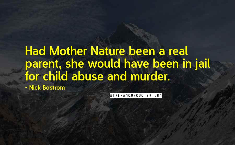 Nick Bostrom Quotes: Had Mother Nature been a real parent, she would have been in jail for child abuse and murder.