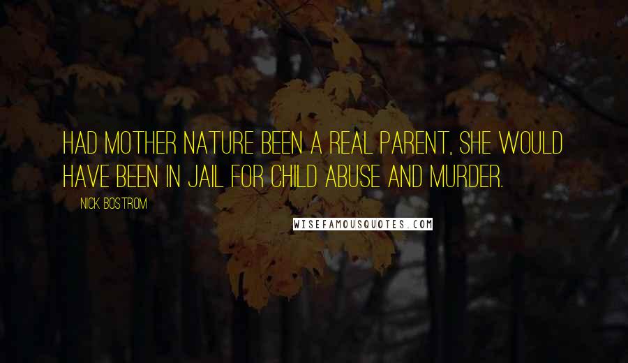 Nick Bostrom Quotes: Had Mother Nature been a real parent, she would have been in jail for child abuse and murder.