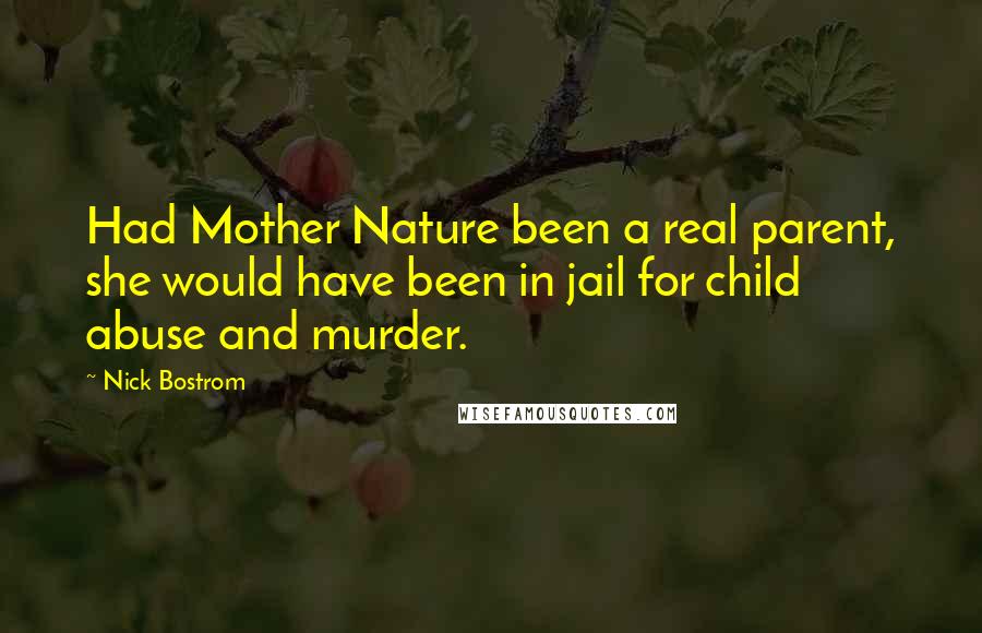 Nick Bostrom Quotes: Had Mother Nature been a real parent, she would have been in jail for child abuse and murder.