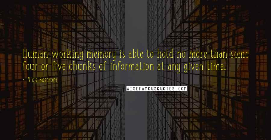 Nick Bostrom Quotes: Human working memory is able to hold no more than some four or five chunks of information at any given time.