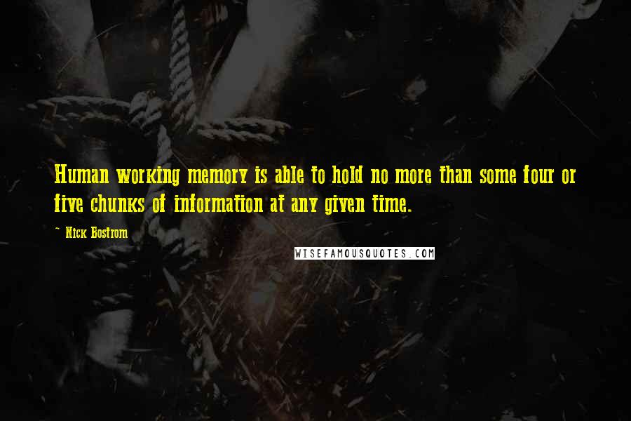 Nick Bostrom Quotes: Human working memory is able to hold no more than some four or five chunks of information at any given time.