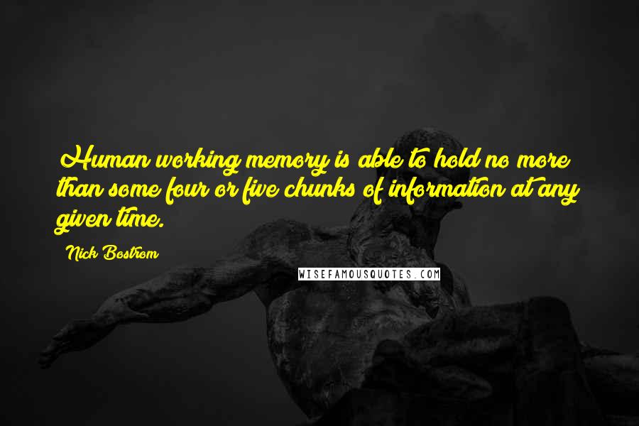 Nick Bostrom Quotes: Human working memory is able to hold no more than some four or five chunks of information at any given time.