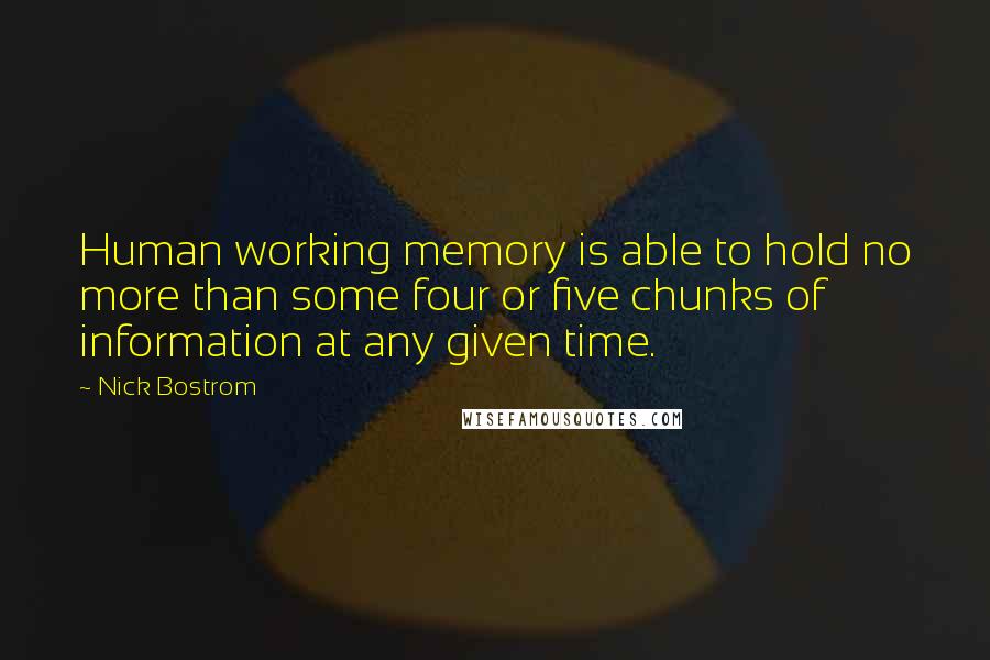 Nick Bostrom Quotes: Human working memory is able to hold no more than some four or five chunks of information at any given time.