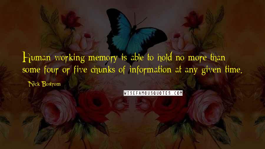 Nick Bostrom Quotes: Human working memory is able to hold no more than some four or five chunks of information at any given time.