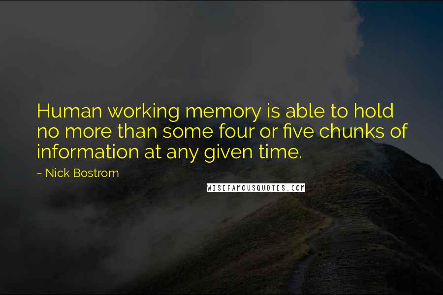 Nick Bostrom Quotes: Human working memory is able to hold no more than some four or five chunks of information at any given time.