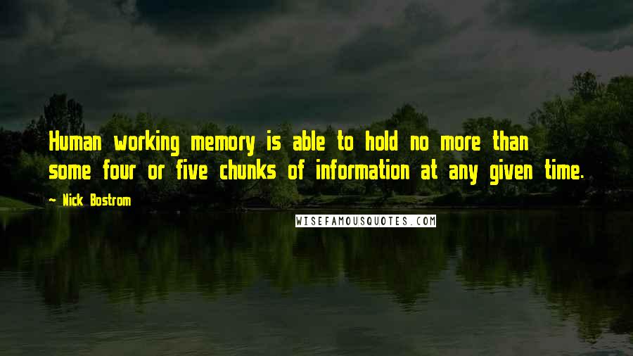 Nick Bostrom Quotes: Human working memory is able to hold no more than some four or five chunks of information at any given time.