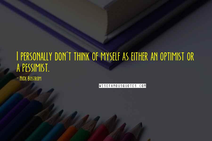 Nick Bostrom Quotes: I personally don't think of myself as either an optimist or a pessimist.