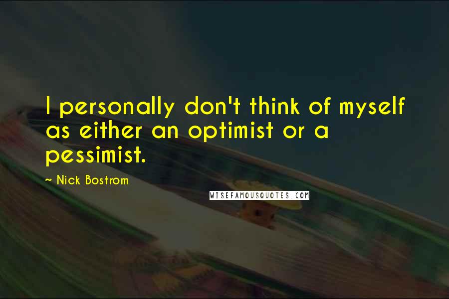 Nick Bostrom Quotes: I personally don't think of myself as either an optimist or a pessimist.