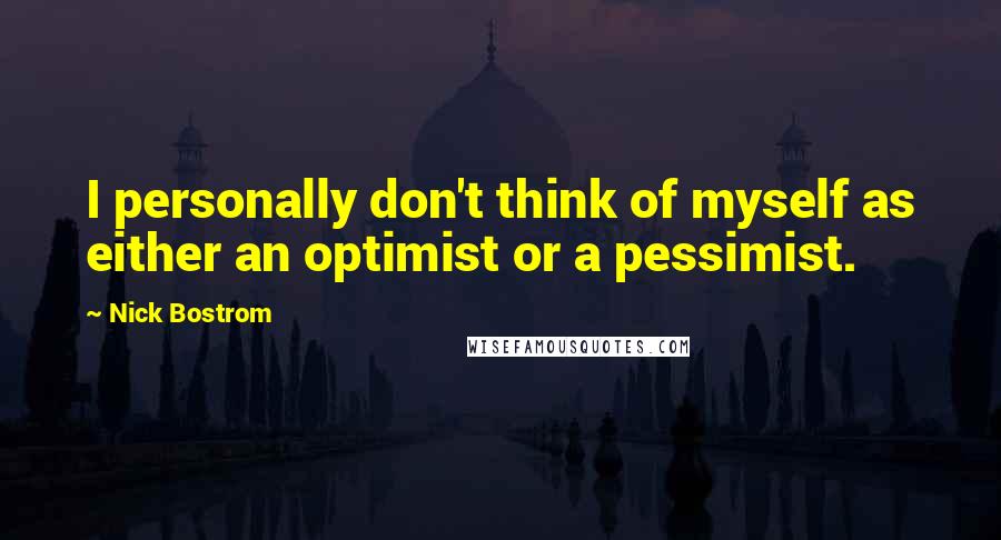 Nick Bostrom Quotes: I personally don't think of myself as either an optimist or a pessimist.