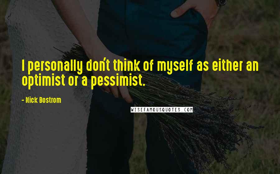 Nick Bostrom Quotes: I personally don't think of myself as either an optimist or a pessimist.