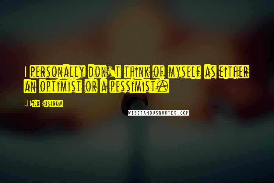 Nick Bostrom Quotes: I personally don't think of myself as either an optimist or a pessimist.