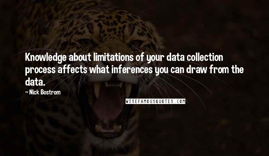 Nick Bostrom Quotes: Knowledge about limitations of your data collection process affects what inferences you can draw from the data.