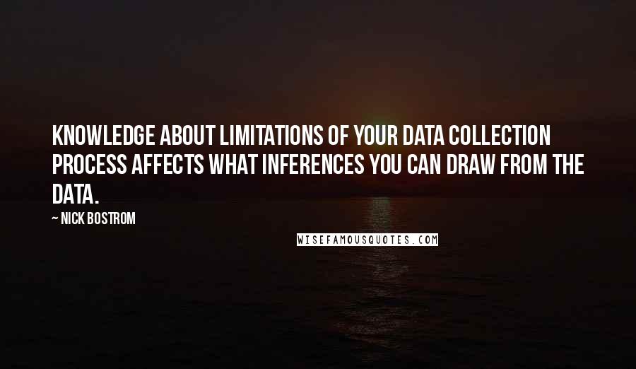 Nick Bostrom Quotes: Knowledge about limitations of your data collection process affects what inferences you can draw from the data.