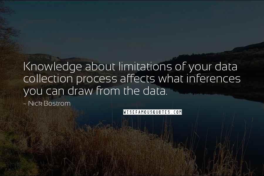 Nick Bostrom Quotes: Knowledge about limitations of your data collection process affects what inferences you can draw from the data.