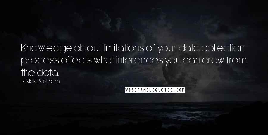 Nick Bostrom Quotes: Knowledge about limitations of your data collection process affects what inferences you can draw from the data.