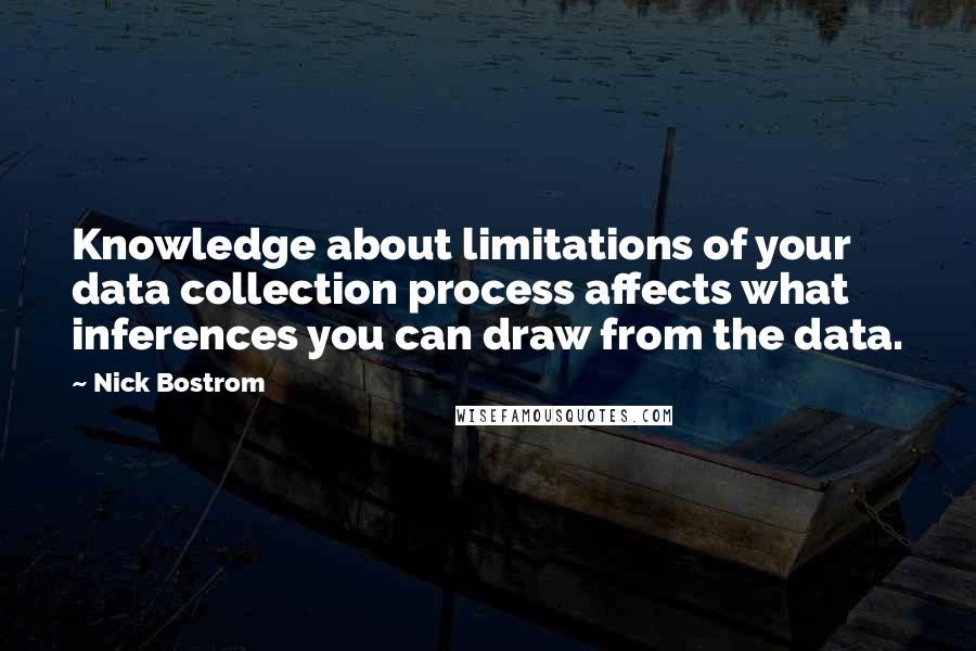 Nick Bostrom Quotes: Knowledge about limitations of your data collection process affects what inferences you can draw from the data.