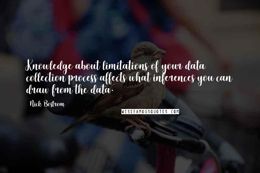 Nick Bostrom Quotes: Knowledge about limitations of your data collection process affects what inferences you can draw from the data.