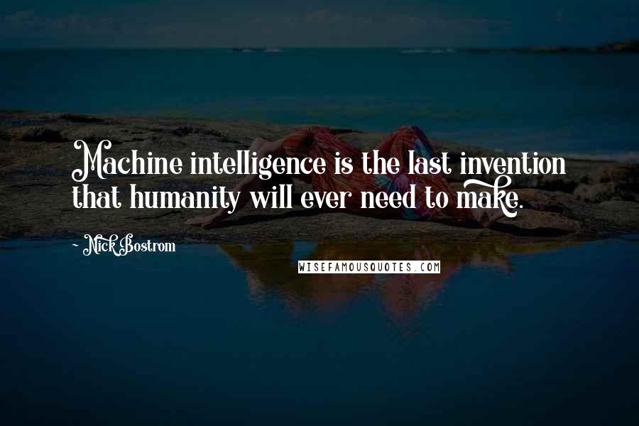 Nick Bostrom Quotes: Machine intelligence is the last invention that humanity will ever need to make.