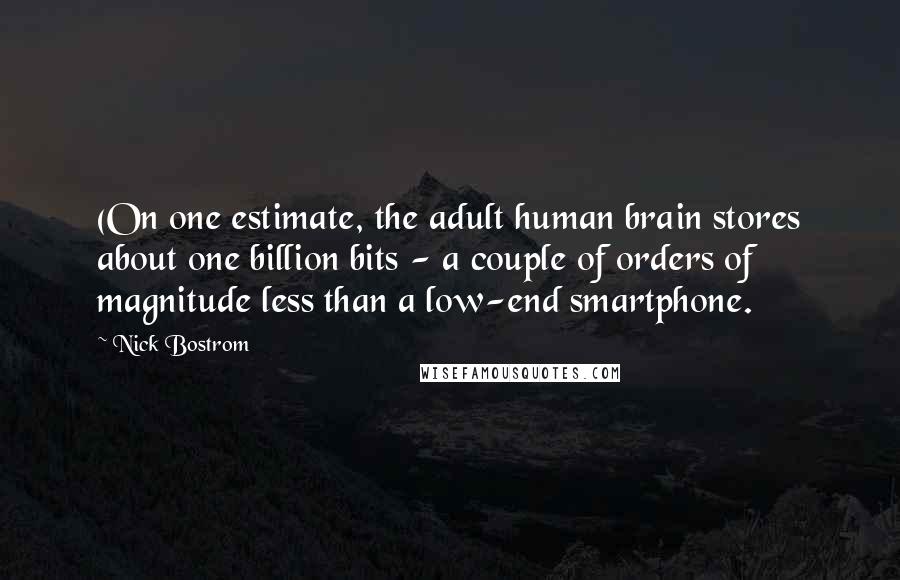 Nick Bostrom Quotes: (On one estimate, the adult human brain stores about one billion bits - a couple of orders of magnitude less than a low-end smartphone.